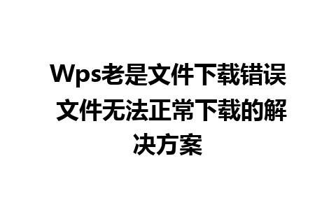 Wps老是文件下载错误 文件无法正常下载的解决方案