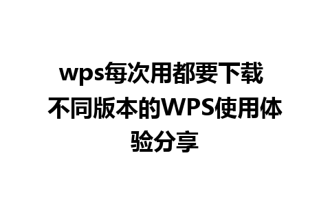 wps每次用都要下载 不同版本的WPS使用体验分享