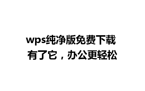 wps纯净版免费下载 有了它，办公更轻松