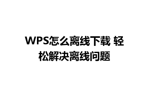 WPS怎么离线下载 轻松解决离线问题