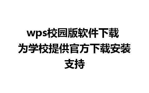 wps校园版软件下载 为学校提供官方下载安装支持