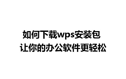 如何下载wps安装包 让你的办公软件更轻松