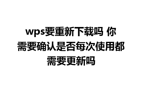 wps要重新下载吗 你需要确认是否每次使用都需要更新吗