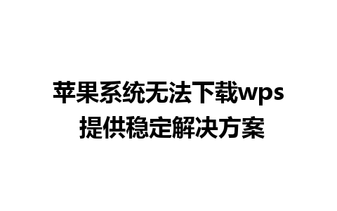 苹果系统无法下载wps 提供稳定解决方案