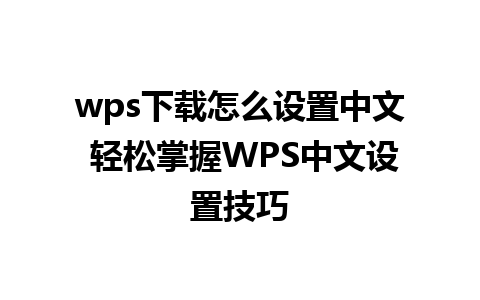 wps下载怎么设置中文 轻松掌握WPS中文设置技巧