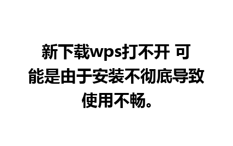 新下载wps打不开 可能是由于安装不彻底导致使用不畅。