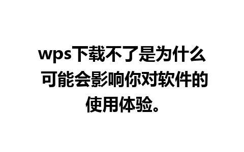 wps下载不了是为什么 可能会影响你对软件的使用体验。