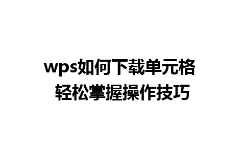 wps如何下载单元格 轻松掌握操作技巧