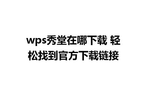 wps秀堂在哪下载 轻松找到官方下载链接