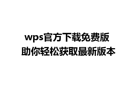 wps官方下载免费版 助你轻松获取最新版本