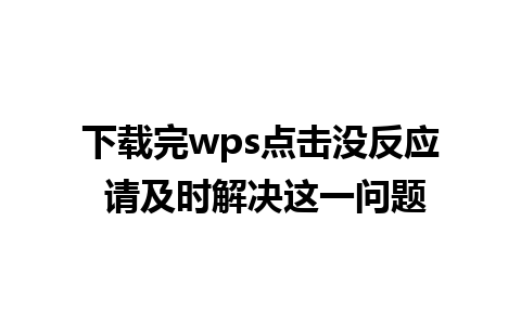 下载完wps点击没反应 请及时解决这一问题