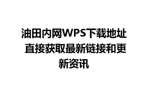 油田内网WPS下载地址 直接获取最新链接和更新资讯