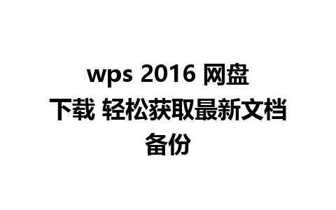 wps 2016 网盘下载 轻松获取最新文档备份