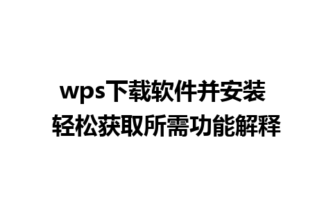 wps下载软件并安装 轻松获取所需功能解释