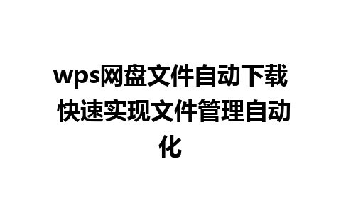 wps网盘文件自动下载 快速实现文件管理自动化