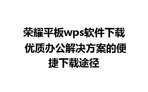 荣耀平板wps软件下载 优质办公解决方案的便捷下载途径