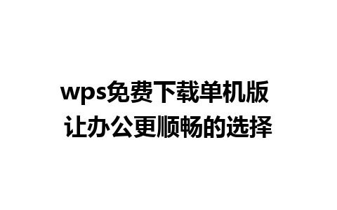 wps免费下载单机版 让办公更顺畅的选择