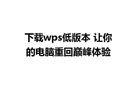 下载wps低版本 让你的电脑重回巅峰体验