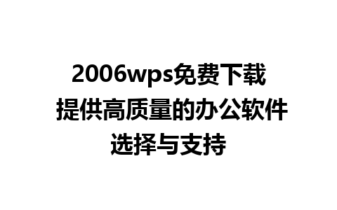 2006wps免费下载 提供高质量的办公软件选择与支持