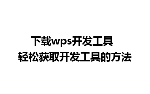 下载wps开发工具  轻松获取开发工具的方法