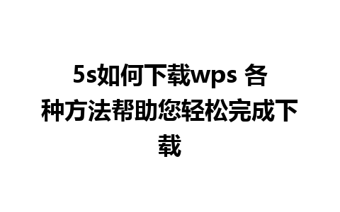 5s如何下载wps 各种方法帮助您轻松完成下载