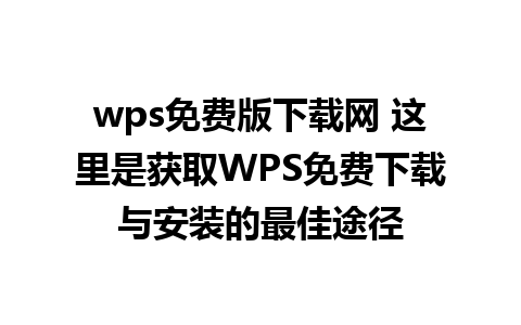 wps免费版下载网 这里是获取WPS免费下载与安装的最佳途径