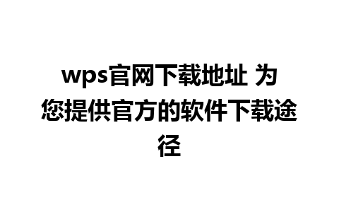 wps官网下载地址 为您提供官方的软件下载途径