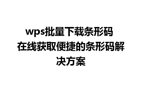 wps批量下载条形码 在线获取便捷的条形码解决方案