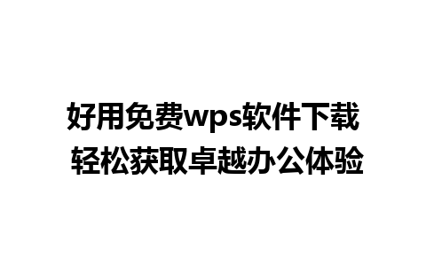 好用免费wps软件下载 轻松获取卓越办公体验